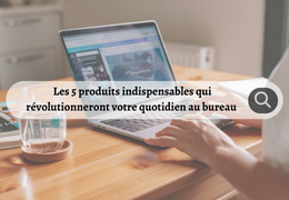 Les 5 produits indispensables qui révolutionneront votre quotidien au bureau !